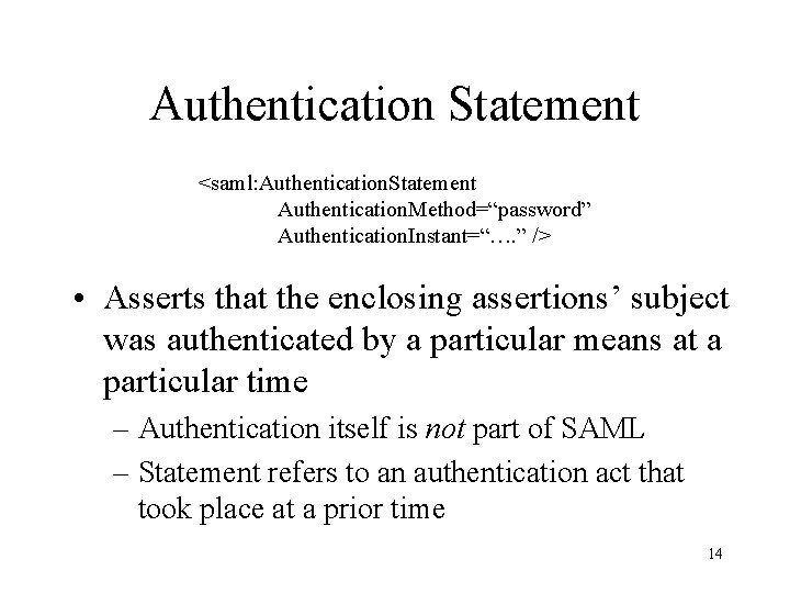 Authentication Statement <saml: Authentication. Statement Authentication. Method=“password” Authentication. Instant=“…. ” /> • Asserts that