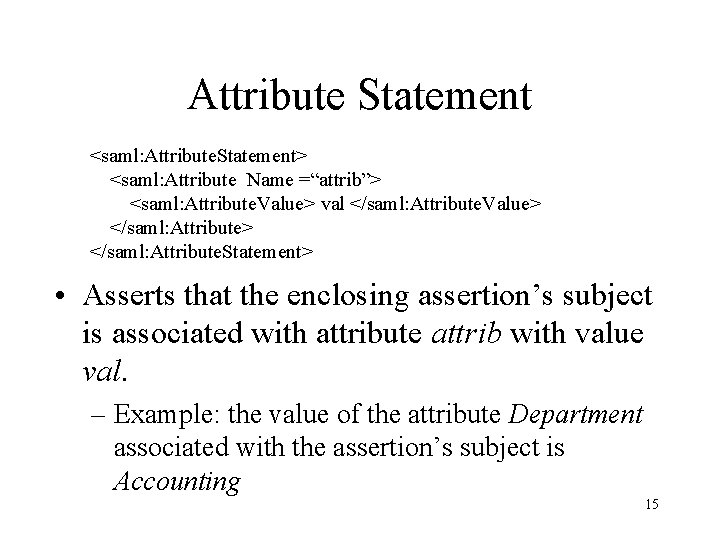 Attribute Statement <saml: Attribute. Statement> <saml: Attribute Name =“attrib”> <saml: Attribute. Value> val </saml: