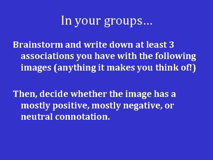 In your groups… Brainstorm and write down at least 3 associations you have with