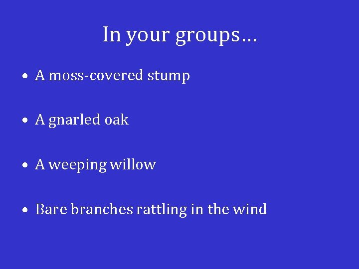 In your groups… • A moss-covered stump • A gnarled oak • A weeping