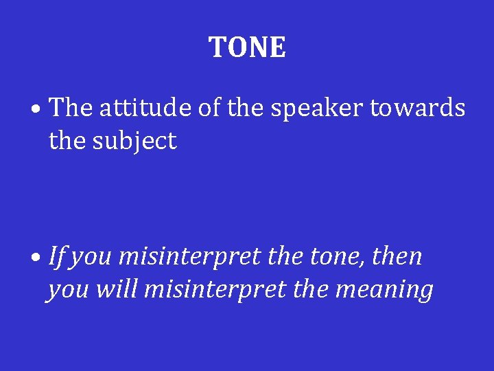 TONE • The attitude of the speaker towards the subject • If you misinterpret