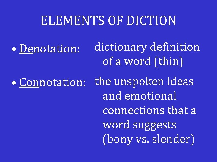 ELEMENTS OF DICTION • Denotation: dictionary definition of a word (thin) • Connotation: the