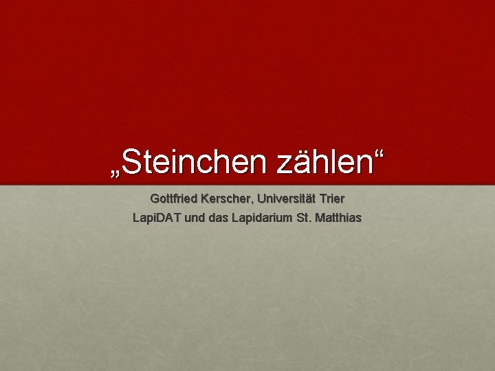 „Steinchen zählen“ Gottfried Kerscher, Universität Trier Lapi. DAT und das Lapidarium St. Matthias 
