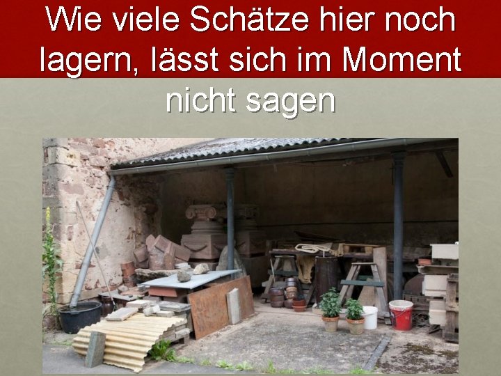 Wie viele Schätze hier noch lagern, lässt sich im Moment nicht sagen 