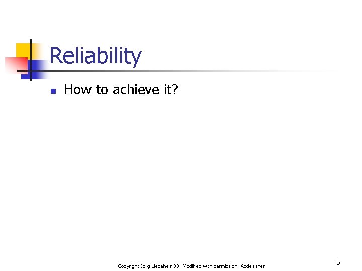 Reliability n How to achieve it? Copyright Jorg Liebeherr 98, Modified with permission, Abdelzaher