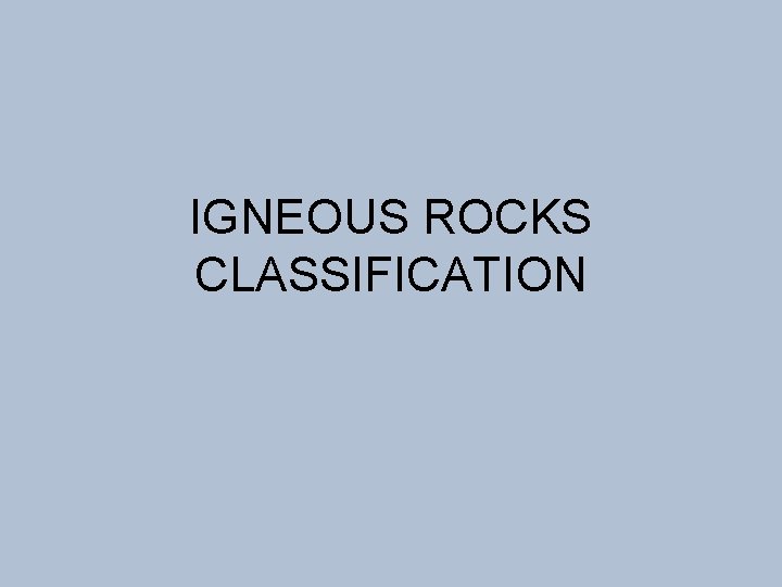 IGNEOUS ROCKS CLASSIFICATION 