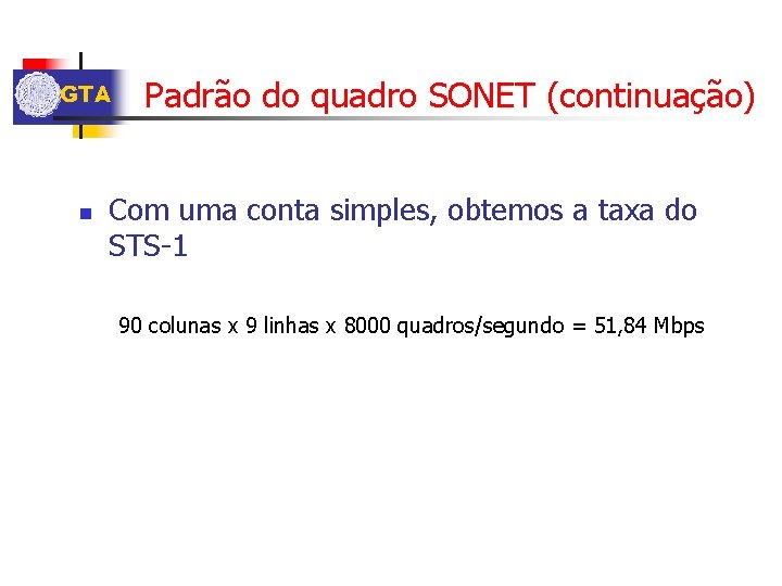 GTA n Padrão do quadro SONET (continuação) Com uma conta simples, obtemos a taxa