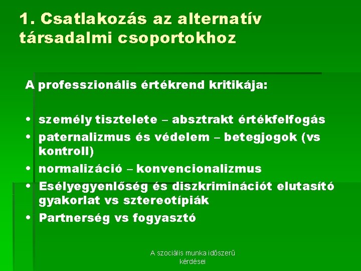 1. Csatlakozás az alternatív társadalmi csoportokhoz A professzionális értékrend kritikája: • személy tisztelete –