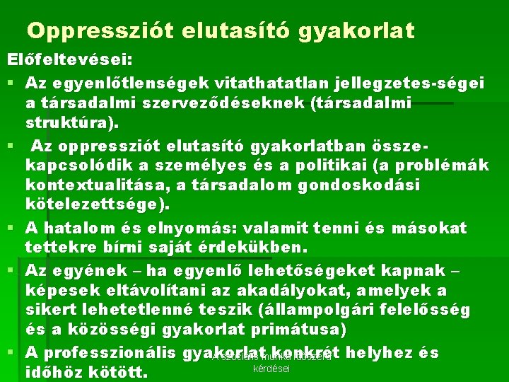 Oppressziót elutasító gyakorlat Előfeltevései: § Az egyenlőtlenségek vitathatatlan jellegzetes-ségei a társadalmi szerveződéseknek (társadalmi struktúra).