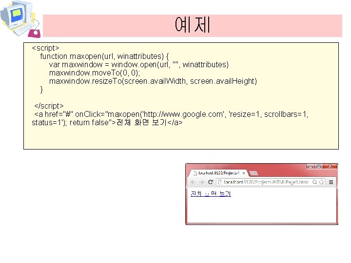 예제 <script> function maxopen(url, winattributes) { var maxwindow = window. open(url, "", winattributes) maxwindow.