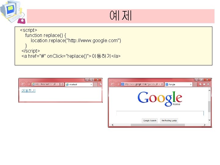 예제 <script> function replace() { location. replace("http: //www. google. com") } </script> <a href="#"