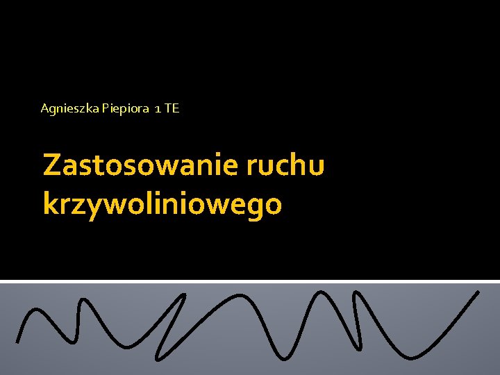 Agnieszka Piepiora 1 TE Zastosowanie ruchu krzywoliniowego 