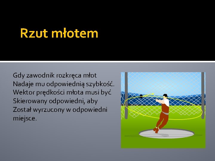 Rzut młotem Gdy zawodnik rozkręca młot Nadaje mu odpowiednią szybkość. Wektor prędkości młota musi