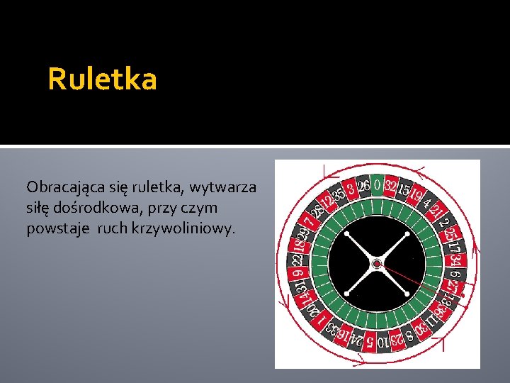 Ruletka Obracająca się ruletka, wytwarza siłę dośrodkowa, przy czym powstaje ruch krzywoliniowy. 