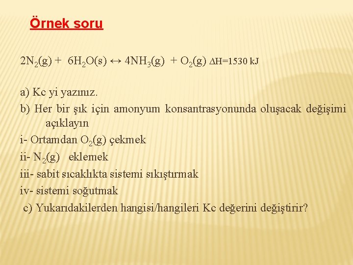 Örnek soru 2 N 2(g) + 6 H 2 O(s) ↔ 4 NH 3(g)