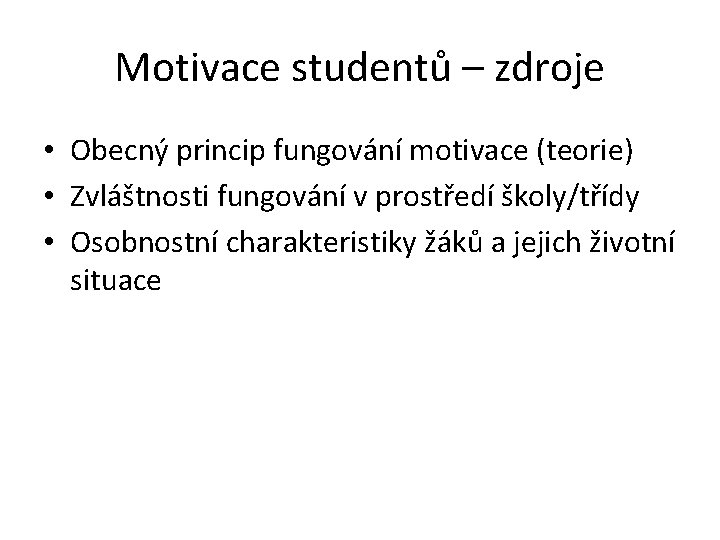 Motivace studentů – zdroje • Obecný princip fungování motivace (teorie) • Zvláštnosti fungování v