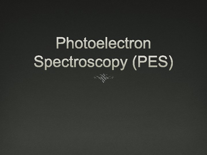 Photoelectron Spectroscopy (PES) 