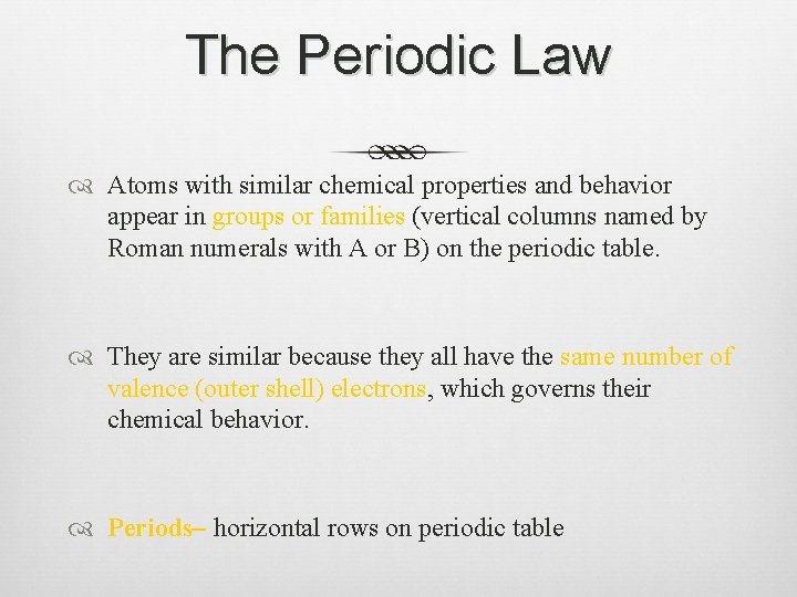 The Periodic Law Atoms with similar chemical properties and behavior appear in groups or
