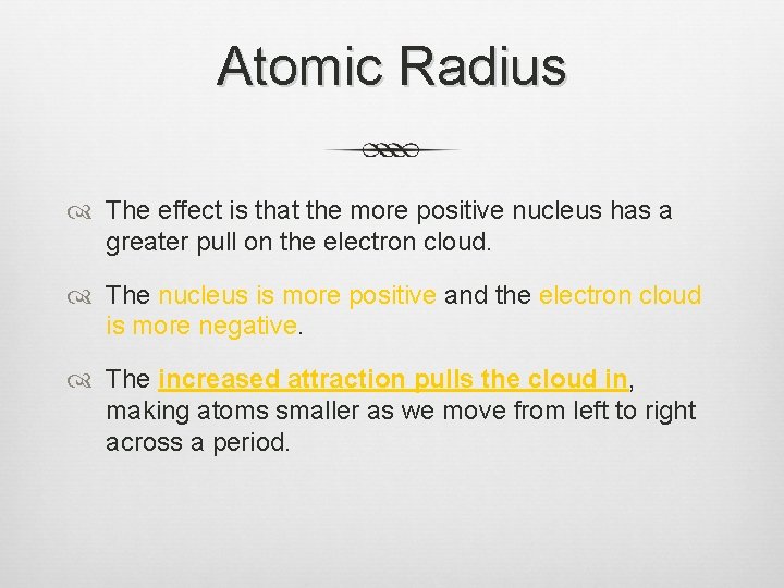 Atomic Radius The effect is that the more positive nucleus has a greater pull