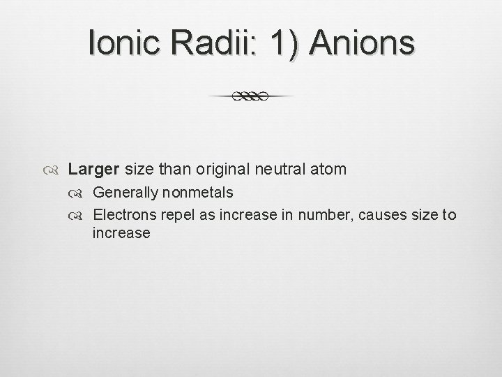 Ionic Radii: 1) Anions Larger size than original neutral atom Generally nonmetals Electrons repel