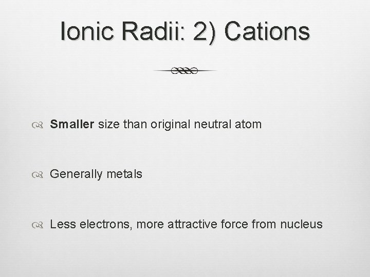 Ionic Radii: 2) Cations Smaller size than original neutral atom Generally metals Less electrons,