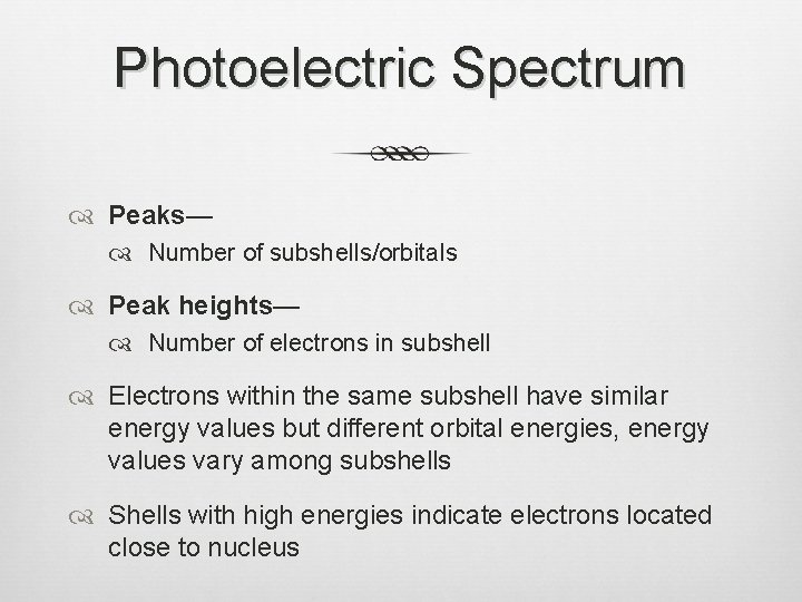 Photoelectric Spectrum Peaks— Number of subshells/orbitals Peak heights— Number of electrons in subshell Electrons