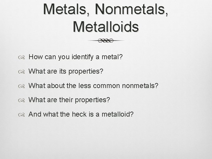 Metals, Nonmetals, Metalloids How can you identify a metal? What are its properties? What