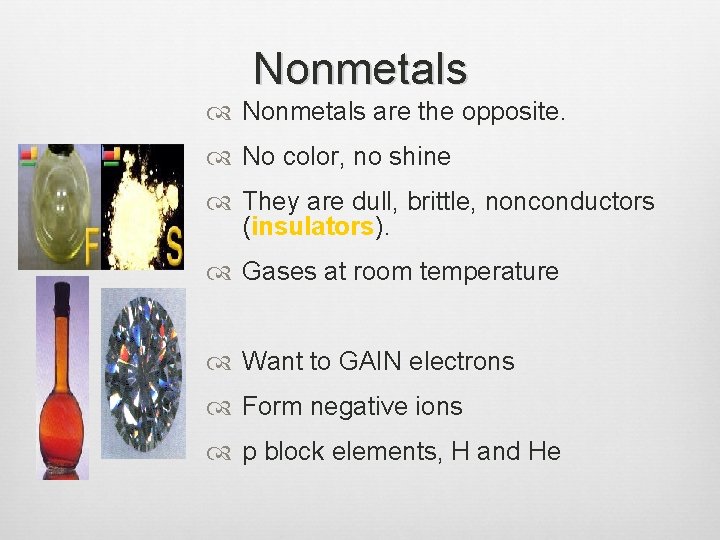 Nonmetals are the opposite. No color, no shine They are dull, brittle, nonconductors (insulators).