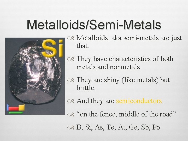 Metalloids/Semi-Metals Metalloids, aka semi-metals are just that. They have characteristics of both metals and