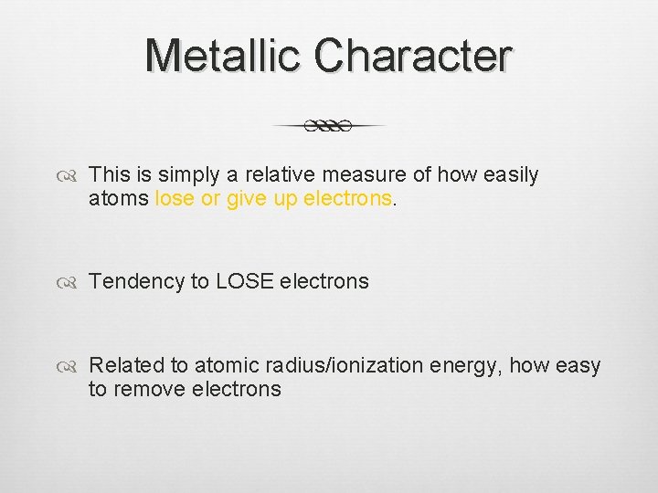 Metallic Character This is simply a relative measure of how easily atoms lose or