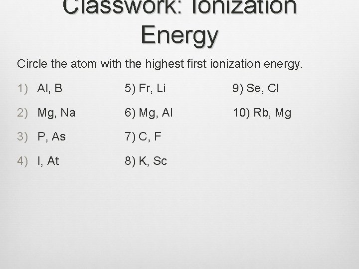 Classwork: Ionization Energy Circle the atom with the highest first ionization energy. 1) Al,