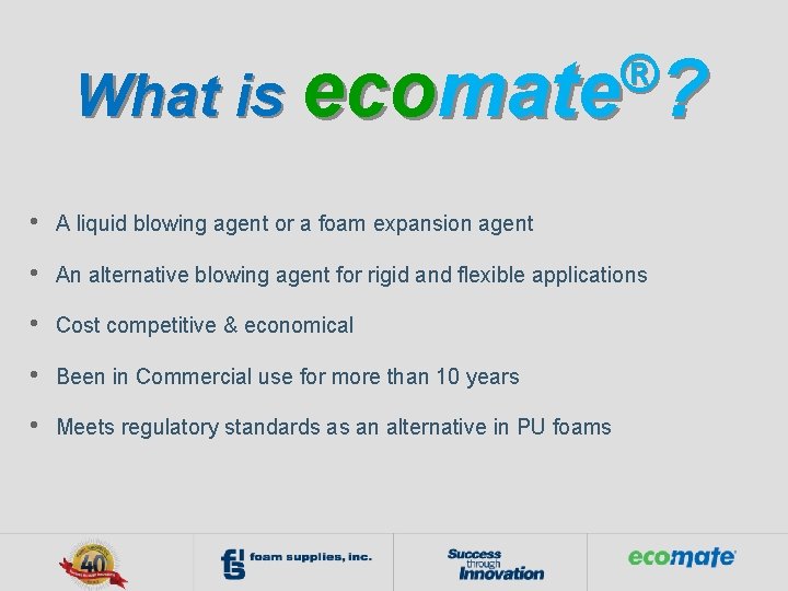 ® What is ecomate ? • A liquid blowing agent or a foam expansion