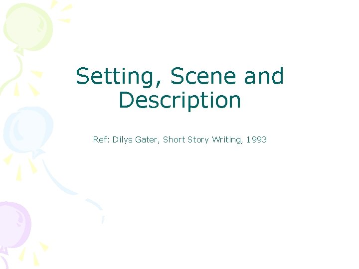 Setting, Scene and Description Ref: Dilys Gater, Short Story Writing, 1993 