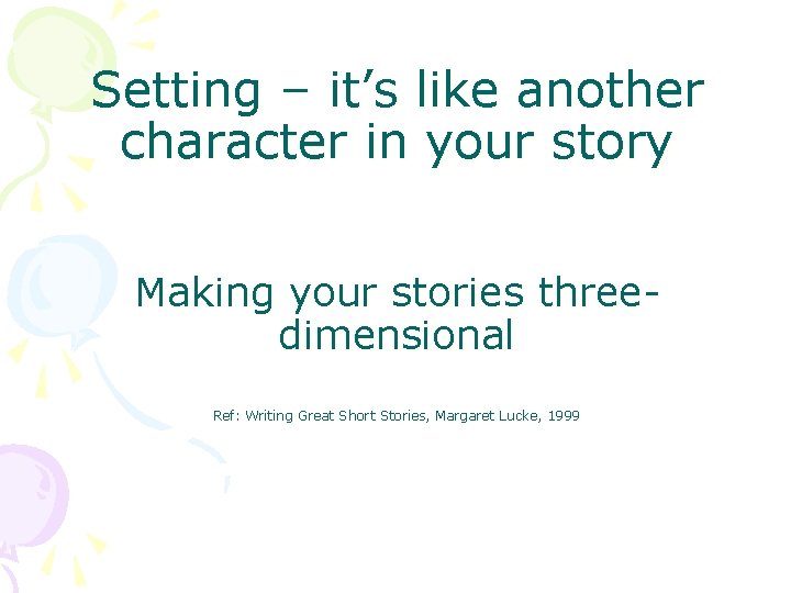 Setting – it’s like another character in your story Making your stories threedimensional Ref: