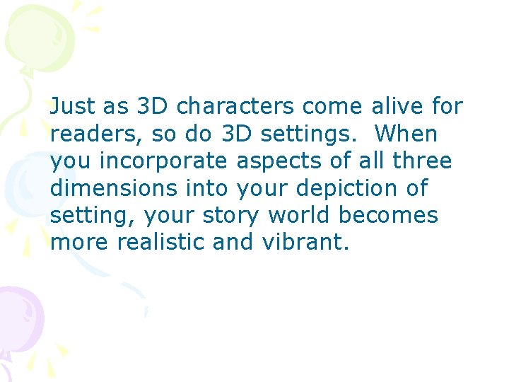 Just as 3 D characters come alive for readers, so do 3 D settings.