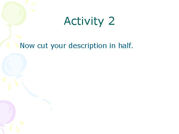 Activity 2 Now cut your description in half. 