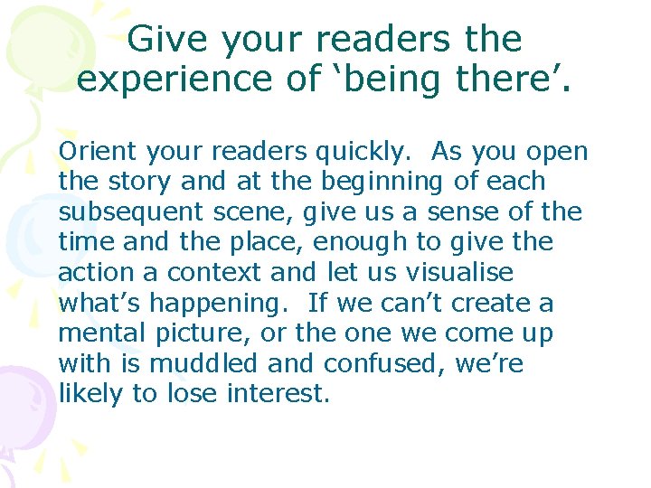 Give your readers the experience of ‘being there’. Orient your readers quickly. As you