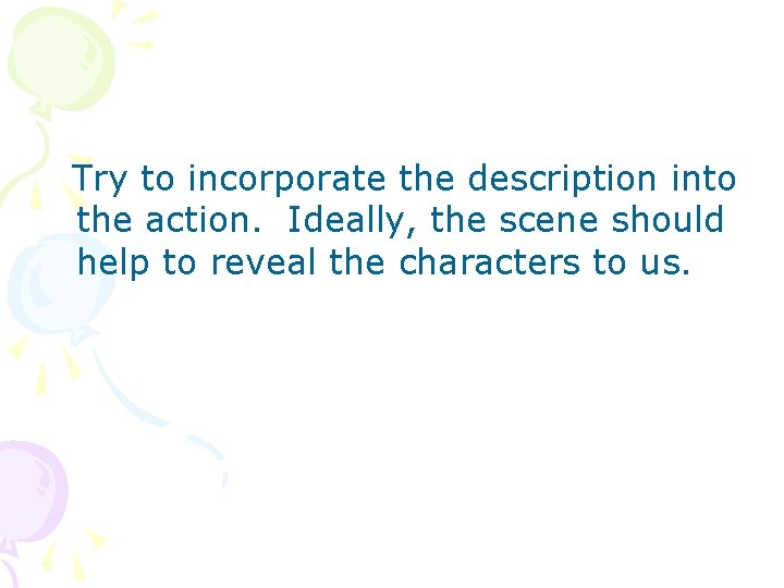 Try to incorporate the description into the action. Ideally, the scene should help to