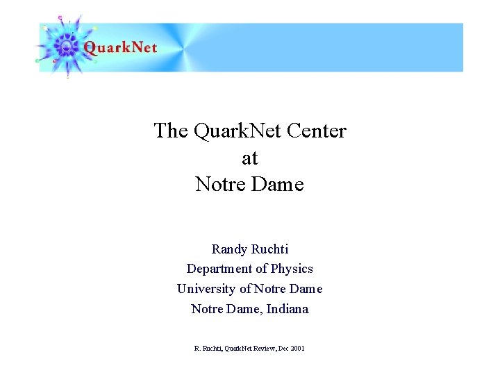 The Quark. Net Center at Notre Dame Randy Ruchti Department of Physics University of