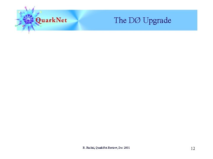 The DØ Upgrade R. Ruchti, Quark. Net Review, Dec 2001 12 