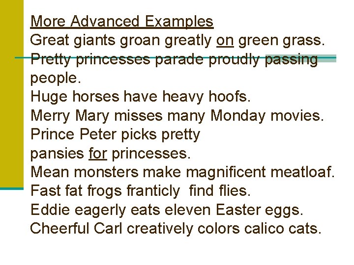 More Advanced Examples Great giants groan greatly on green grass. Pretty princesses parade proudly