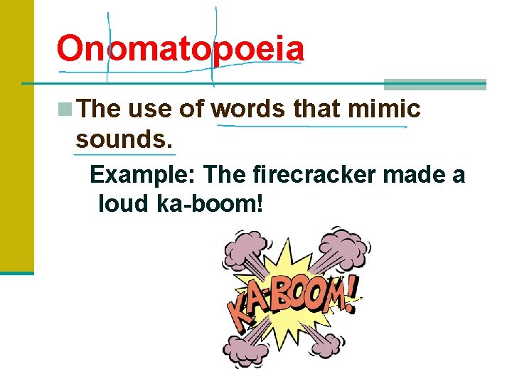 Onomatopoeia n The use of words that mimic sounds. Example: The firecracker made a