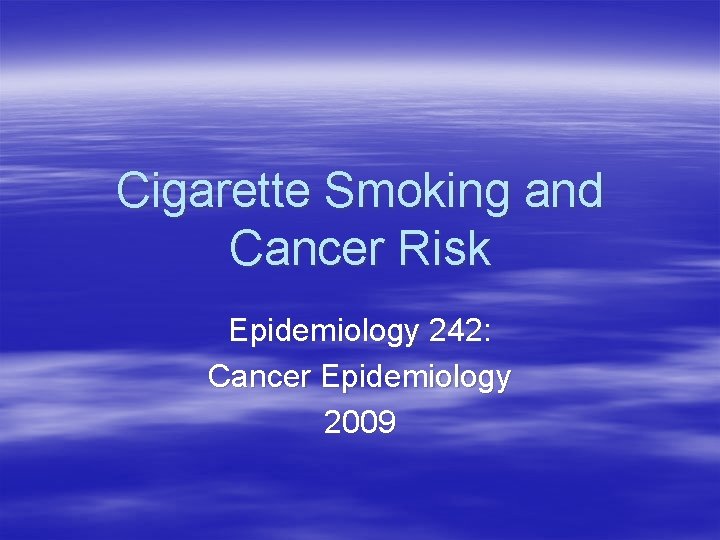 Cigarette Smoking and Cancer Risk Epidemiology 242: Cancer Epidemiology 2009 