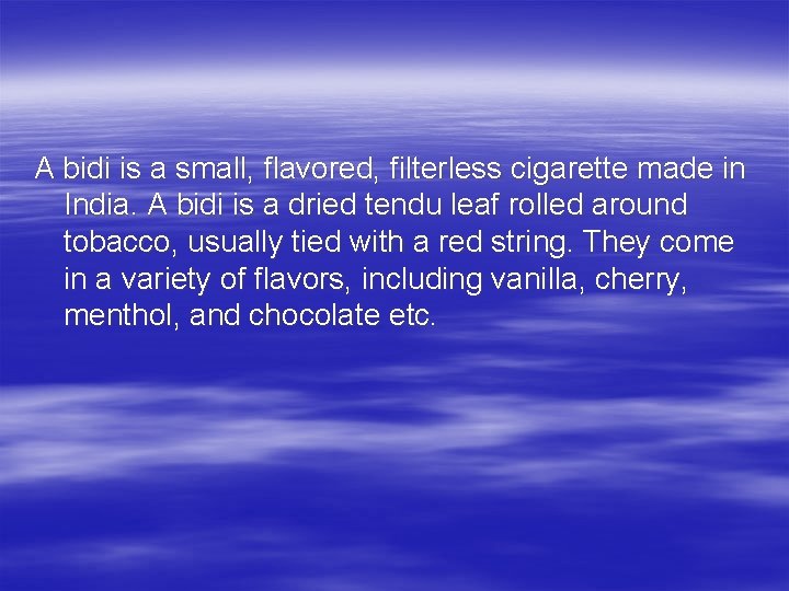 A bidi is a small, flavored, filterless cigarette made in India. A bidi is