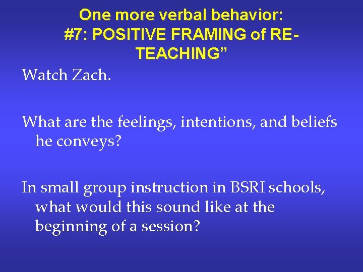 One more verbal behavior: #7: POSITIVE FRAMING of RETEACHING” Watch Zach. What are the One more verbal behavior: #7: POSITIVE FRAMING of RETEACHING” Watch Zach. What are the