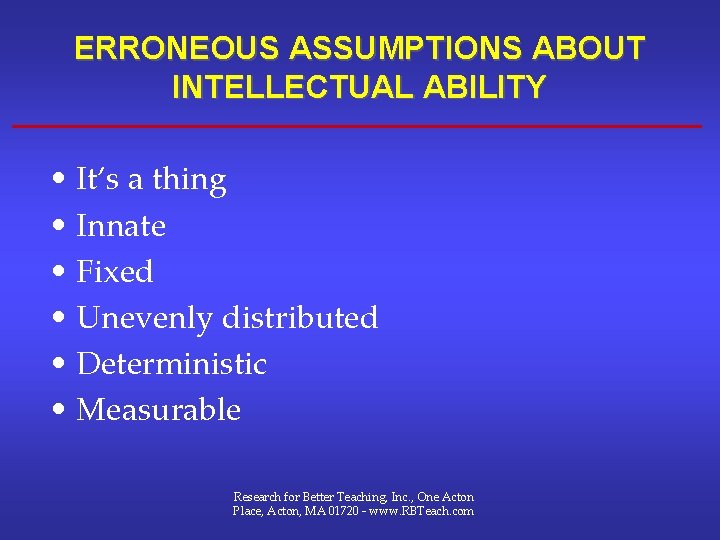 ERRONEOUS ASSUMPTIONS ABOUT INTELLECTUAL ABILITY • It’s a thing • Innate • Fixed • ERRONEOUS ASSUMPTIONS ABOUT INTELLECTUAL ABILITY • It’s a thing • Innate • Fixed •