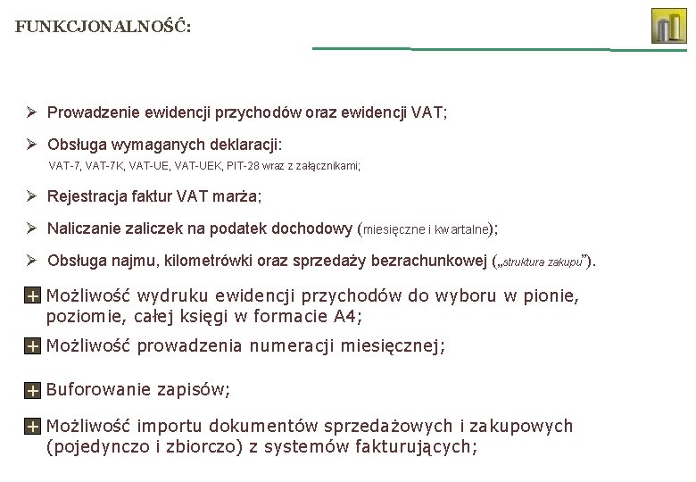 FUNKCJONALNOŚĆ: Ø Prowadzenie ewidencji przychodów oraz ewidencji VAT; Ø Obsługa wymaganych deklaracji: VAT-7, VAT-7