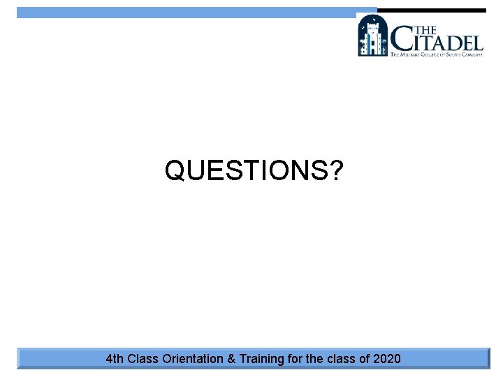 QUESTIONS? 4 th Class Orientation & Training for the class of 2020 