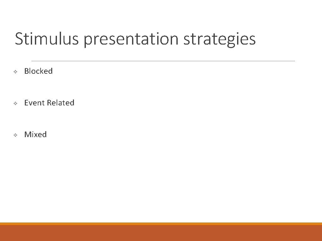 Stimulus presentation strategies ❖ Blocked ❖ Event Related ❖ Mixed 