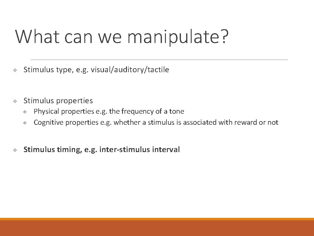 What can we manipulate? ❖ Stimulus type, e. g. visual/auditory/tactile ❖ Stimulus properties ❖